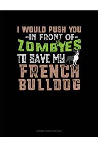 I Would Push You in Front of Zombies to Save My French Bulldog