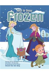 How to Draw Frozen: The Easy Step-By-Step Guide to Draw the Characters from Frozen - The Best Book for Drawing Elsa and Her Frends