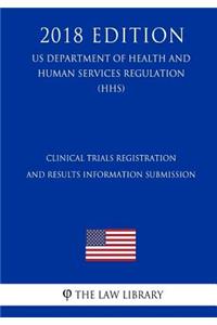 Clinical Trials Registration and Results Information Submission (US Department of Health and Human Services Regulation) (HHS) (2018 Edition)