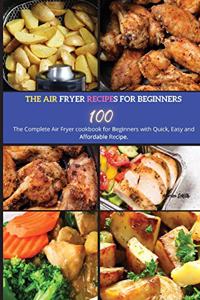 The Air Fryer Recipes For Beginners: The Complete Air Fryer Cookbook for Beginners with Quick, Easy and Affordable Recipe.