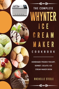 Complete Whynter Ice Cream Maker Cookbook