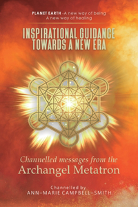 Inspirational Guidance Towards a New Era - Channelled Messages from the Archangel Metatron