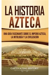 historia azteca: Una guía fascinante sobre el imperio azteca, la mitología y la civilización