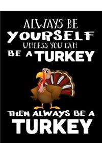 Always Be Yourself Unless You Can Be a Turkey Then Always Be a Turkey