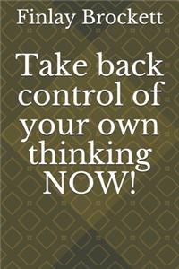 Take Back Control of Your Own Thinking Now!
