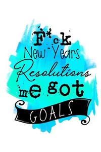 F*ck New Years Resolutions Me Got Goals