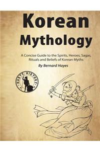 Korean Mythology: A Concise Guide to the Gods, Heroes, Sagas, Rituals and Beliefs of Korean Myths