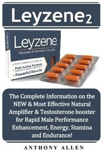 Leyzene 2: The Complete Information on the New & Most Effective Natural Amplifier & Testosterone Booster for Rapid Male Performance Enhancement, Energy, Stamina and Endurance!