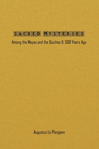 Sacred Mysteries among the Mayas and the Quiches - 11, 500 Years Ago