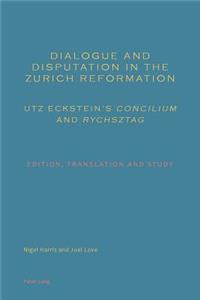 Dialogue and Disputation in the Zurich Reformation: Utz Eckstein's «Concilium» and «Rychsztag»