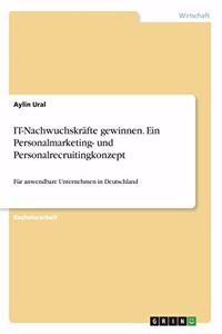 IT-Nachwuchskräfte gewinnen. Ein Personalmarketing- und Personalrecruitingkonzept: Für anwendbare Unternehmen in Deutschland