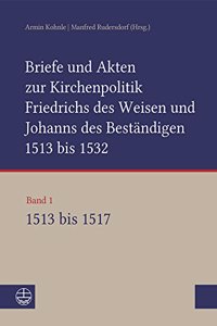 Briefe Und Akten Zur Kirchenpolitik Friedrichs Des Weisen Und Johanns Des Bestandigen 1513 Bis 1532. Reformation Im Kontext Fruhneuzeitlicher Staatswerdung