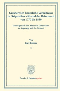Gutsherrlich-Bauerliche Verhaltnisse in Ostpreussen Wahrend Der Reformzeit Von 1770 Bis 1830