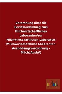 Verordnung über die Berufsausbildung zum Milchwirtschaftlichen Laboranten/zur Milchwirtschaftlichen Laborantin (Milchwirtschaftliche-Laboranten- Ausbildungsverordnung - MilchLAusbV)