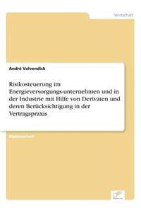 Risikosteuerung im Energieversorgungs-unternehmen und in der Industrie mit Hilfe von Derivaten und deren Berücksichtigung in der Vertragspraxis