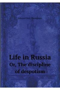 Life in Russia Or, the Discipline of Despotism