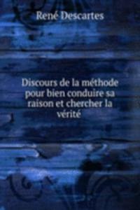 Discours de la methode pour bien conduire sa raison et chercher la verite .