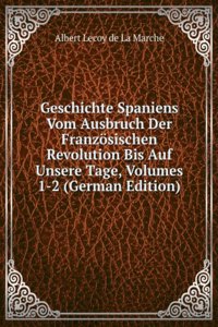 Geschichte Spaniens Vom Ausbruch Der Franzosischen Revolution Bis Auf Unsere Tage, Volumes 1-2 (German Edition)