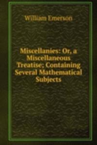 Miscellanies: Or, a Miscellaneous Treatise; Containing Several Mathematical Subjects