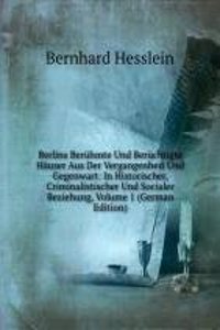 Berlins Beruhmte Und Beruchtigte Hauser Aus Der Vergangenheit Und Gegenwart: In Historischer, Criminalistischer Und Socialer Beziehung, Volume 1 (German Edition)