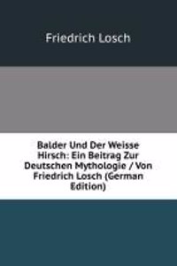 Balder Und Der Weisse Hirsch: Ein Beitrag Zur Deutschen Mythologie / Von Friedrich Losch (German Edition)