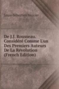 De J.J. Rousseau. Considere Comme L'un Des Premiers Auteurs De La Revolution (French Edition)