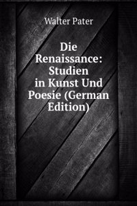 Die Renaissance: Studien in Kunst Und Poesie (German Edition)