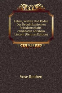 Leben, Wirken Und Reden Des Republikanischen Prasidentschafts-candidaten Abraham Lincoln (German Edition)