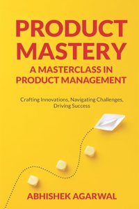 Product Mastery : A Masterclass in Product Management | Crafting Innovations, Navigating Challenges, Driving Success