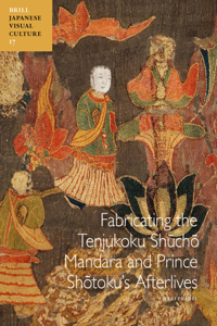 Fabricating the Tenjukoku Shūchō Mandara and Prince Shōtoku’s Afterlives