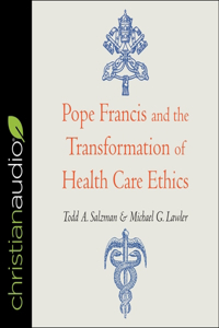 Pope Francis and the Transformation of Healthcare Ethics Lib/E