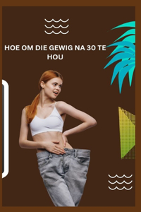 Hoe Om Die Gewig Na 30 Te Hou