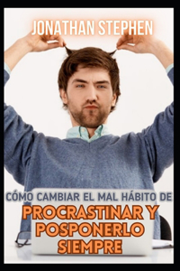 Cómo cambiar el mal hábito de Procrastinar y posponerlo siempre