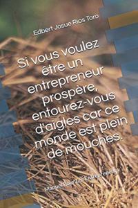 Si vous voulez être un entrepreneur prospère, entourez-vous d'aigles car ce monde est plein de mouches.: Manuel Pour Les Entrepreneurs