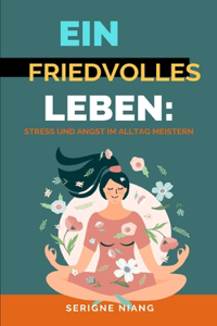 Ein friedvolles Leben: Stress und Angst im Alltag meistern