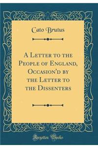 A Letter to the People of England, Occasion'd by the Letter to the Dissenters (Classic Reprint)