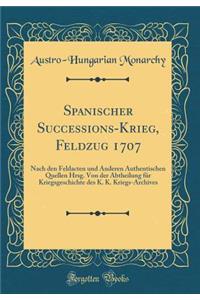 Spanischer Successions-Krieg, Feldzug 1707: Nach Den Feldacten Und Anderen Authentischen Quellen Hrsg. Von Der Abtheilung Fï¿½r Kriegsgeschichte Des K. K. Kriegs-Archives (Classic Reprint)