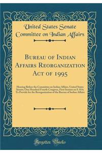 Bureau of Indian Affairs Reorganization Act of 1995: Hearing Before the Committee on Indian Affairs, United States Senate; One Hundred Fourth Congress, First Session on S. 814; To Provide for the Reorganization of the Bureau of Indian Affairs