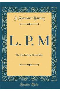 L. P. M: The End of the Great War (Classic Reprint)