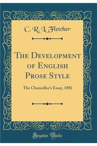 The Development of English Prose Style: The Chancellor's Essay, 1881 (Classic Reprint)