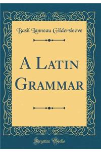 A Latin Grammar (Classic Reprint)