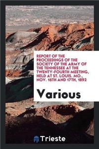 Report of the Proceedings of the Society of the Army of the Tennessee at the Twenty-Fourth Meeting, Held at St. Louis. Mo., Nov. 16th and 17th, 1892