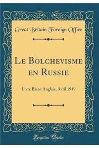 Le Bolchevisme En Russie: Livre Blanc Anglais, Avril 1919 (Classic Reprint)