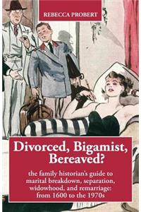 Divorced, Bigamist, Bereaved? The Family Historian's Guide to Marital Breakdown, Separation, Widowhood, and Remarriage