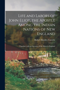 Life and Labors of John Eliot, the Apostle Among the Indian Nations of New England