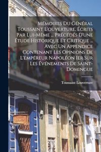 Mémoires Du Général Toussaint L'ouverture, Écrits Par Lui-Même ... Précédés D'une Étude Historique Et Critique ... Avec Un Appendice Contenant Les Opinions De L'empéreur Napoléon Ier Sur Les Événements De Saint-Domingue