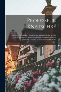 Professeur Knatschké; oeuvres choisies du grand savant allemand et de sa fille Elsa. Recueillies et illustrées pour les Alsaciens par Hansi. Fidèlement traduites en français par H.P. Colle