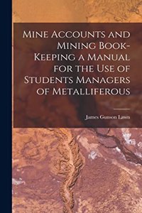 Mine Accounts and Mining Book-keeping a Manual for the use of Students Managers of Metalliferous