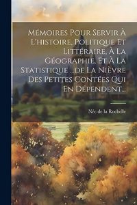 Mémoires Pour Servir À L'histoire, Politique Et Littéraire, À La Géographie, Et À La Statistique ...de La Nièvre Des Petites Contées Qui En Dépendent...