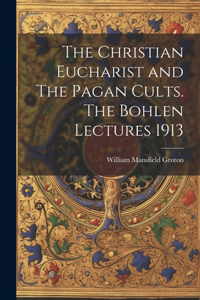 Christian Eucharist and The Pagan Cults. The Bohlen Lectures 1913